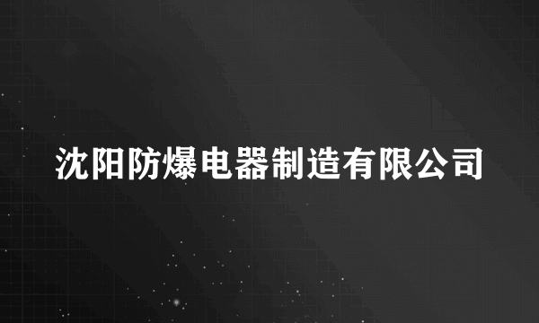 沈阳防爆电器制造有限公司