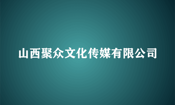 山西聚众文化传媒有限公司