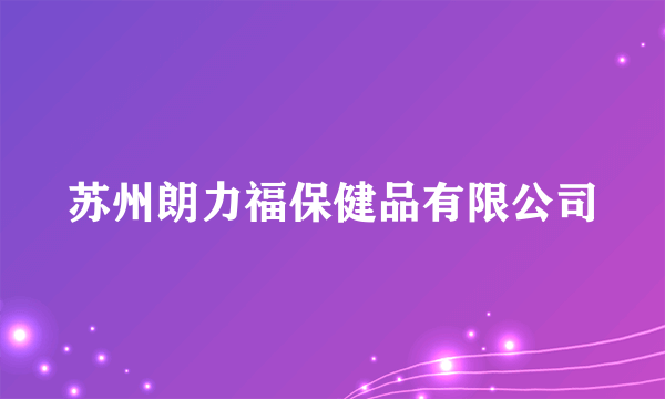 苏州朗力福保健品有限公司