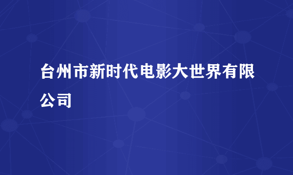 台州市新时代电影大世界有限公司