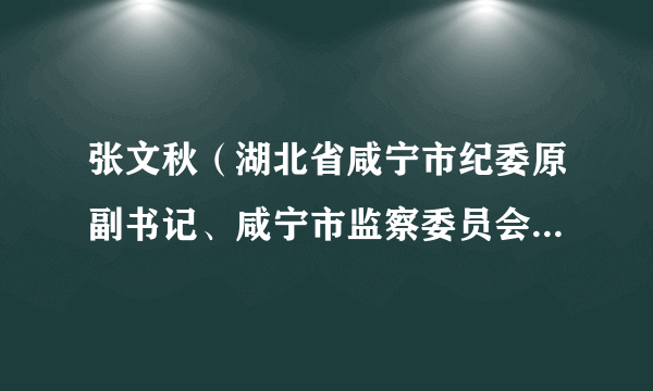 张文秋（湖北省咸宁市纪委原副书记、咸宁市监察委员会原副主任）