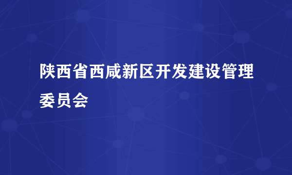 陕西省西咸新区开发建设管理委员会