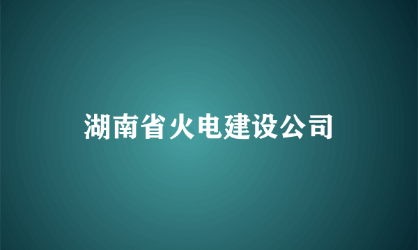 湖南省火电建设公司