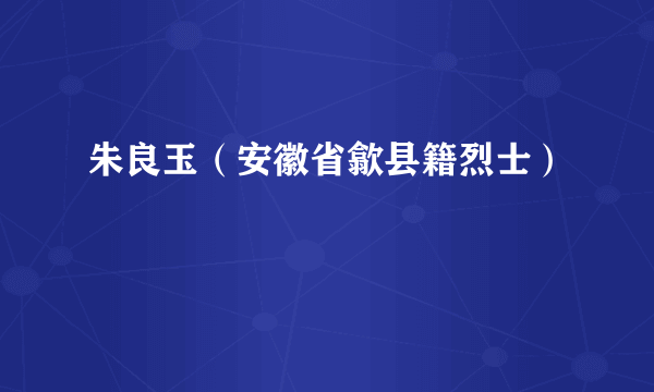 朱良玉（安徽省歙县籍烈士）