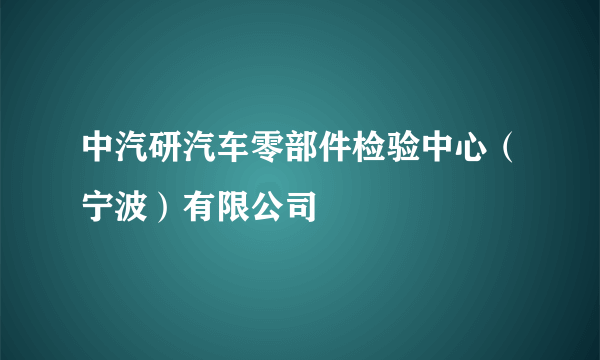 中汽研汽车零部件检验中心（宁波）有限公司