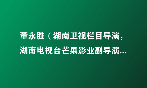 董永胜（湖南卫视栏目导演，湖南电视台芒果影业副导演、编导及签约演员，国家级演员、特型艺术家）