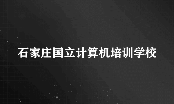 石家庄国立计算机培训学校