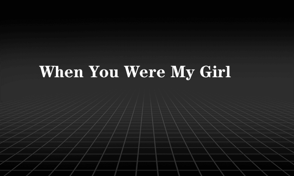 When You Were My Girl