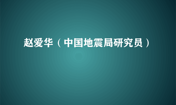 赵爱华（中国地震局研究员）