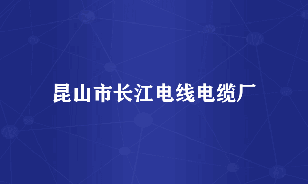 昆山市长江电线电缆厂