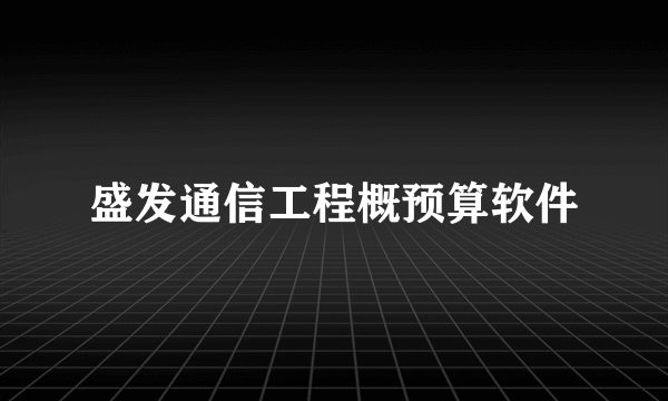 盛发通信工程概预算软件