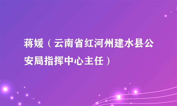 蒋媛（云南省红河州建水县公安局指挥中心主任）