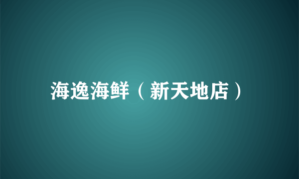 海逸海鲜（新天地店）