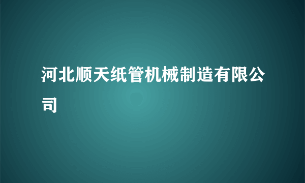 河北顺天纸管机械制造有限公司