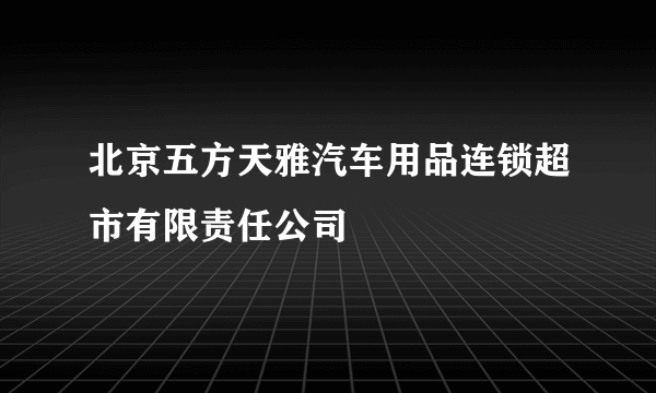 北京五方天雅汽车用品连锁超市有限责任公司