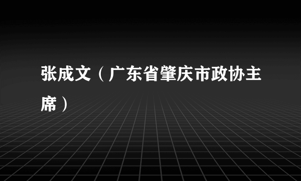 张成文（广东省肇庆市政协主席）