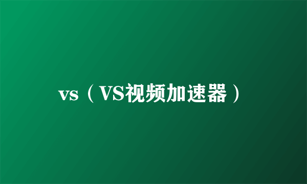 vs（VS视频加速器）