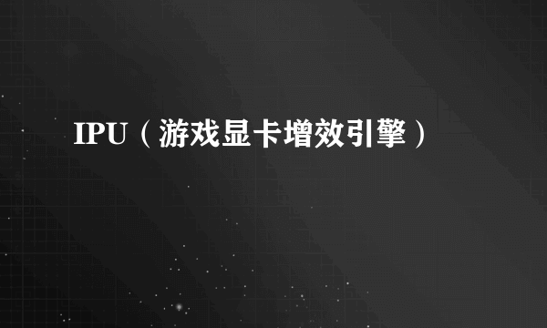 IPU（游戏显卡增效引擎）