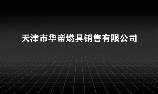 天津市华帝燃具销售有限公司