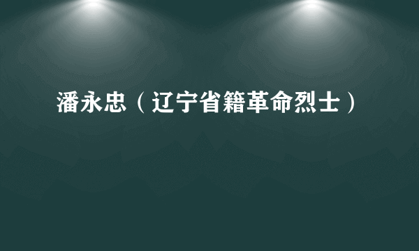 潘永忠（辽宁省籍革命烈士）