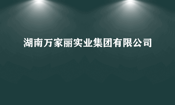 湖南万家丽实业集团有限公司