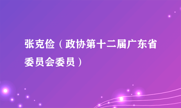 张克俭（政协第十二届广东省委员会委员）