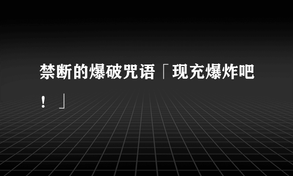 禁断的爆破咒语「现充爆炸吧！」