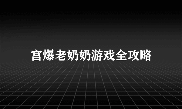 宫爆老奶奶游戏全攻略