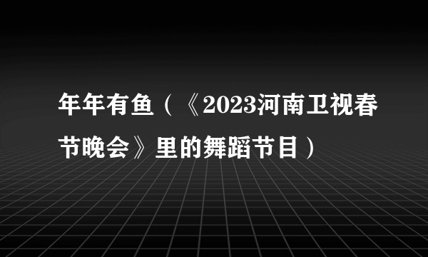 年年有鱼（《2023河南卫视春节晚会》里的舞蹈节目）