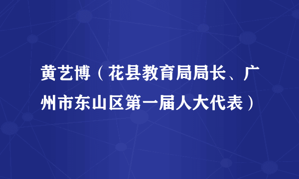 黄艺博（花县教育局局长、广州市东山区第一届人大代表）