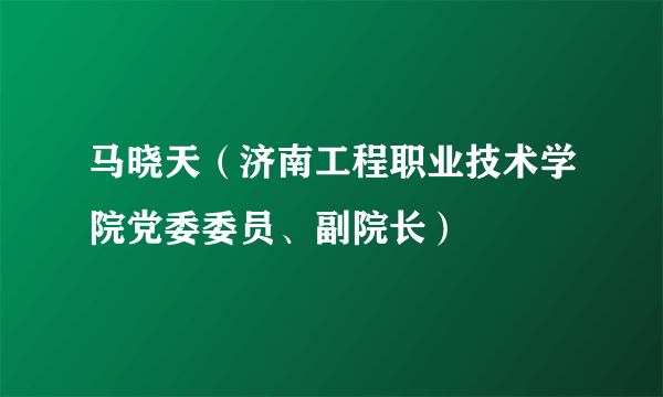 马晓天（济南工程职业技术学院党委委员、副院长）