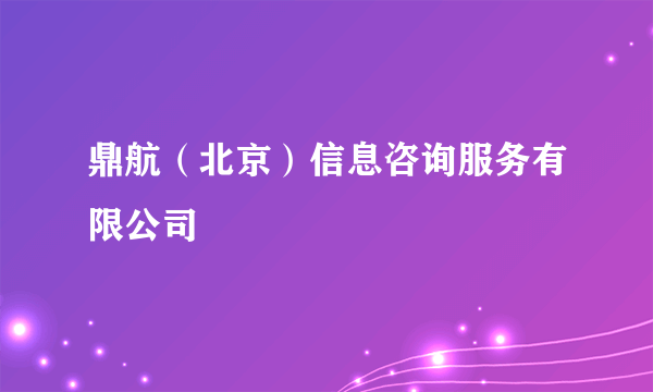 鼎航（北京）信息咨询服务有限公司