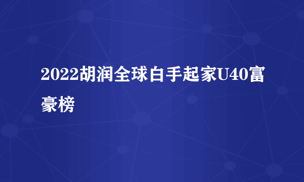 2022胡润全球白手起家U40富豪榜