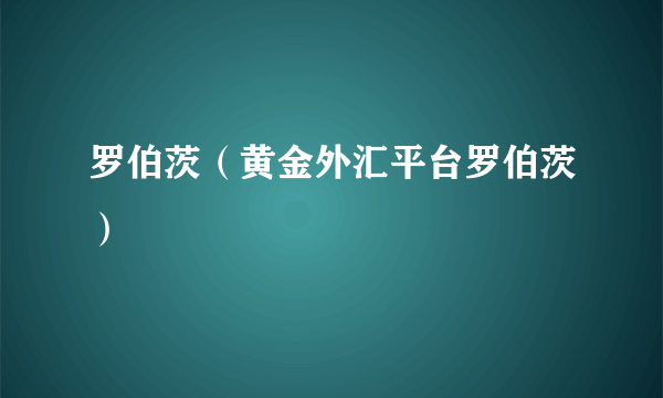 罗伯茨（黄金外汇平台罗伯茨）