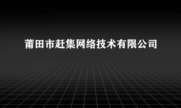 莆田市赶集网络技术有限公司