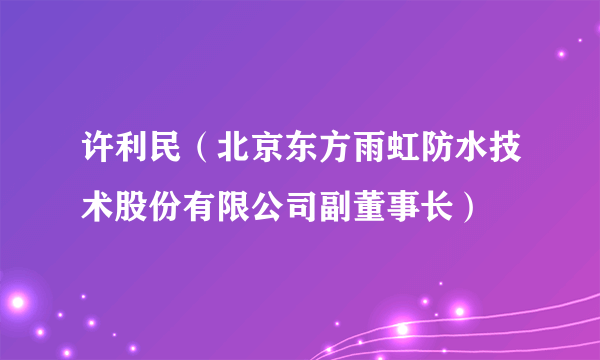 许利民（北京东方雨虹防水技术股份有限公司副董事长）