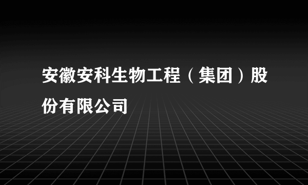 安徽安科生物工程（集团）股份有限公司