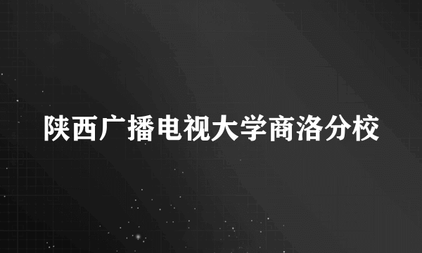 陕西广播电视大学商洛分校