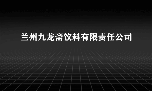 兰州九龙斋饮料有限责任公司