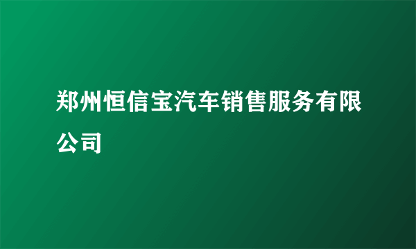 郑州恒信宝汽车销售服务有限公司