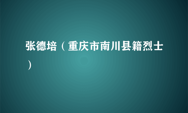 张德培（重庆市南川县籍烈士）