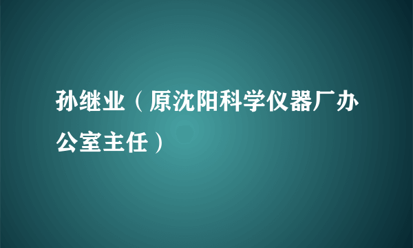 孙继业（原沈阳科学仪器厂办公室主任）