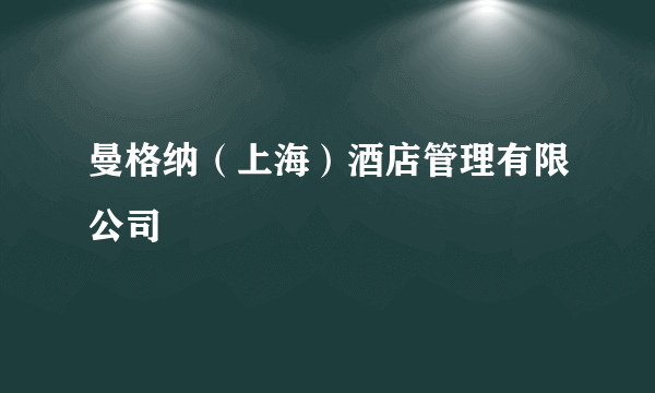 曼格纳（上海）酒店管理有限公司