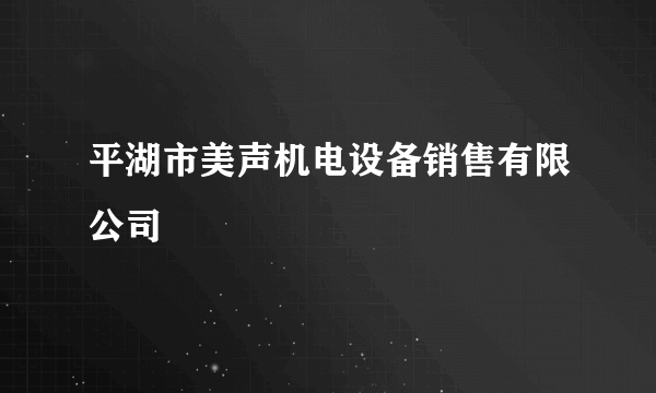 平湖市美声机电设备销售有限公司