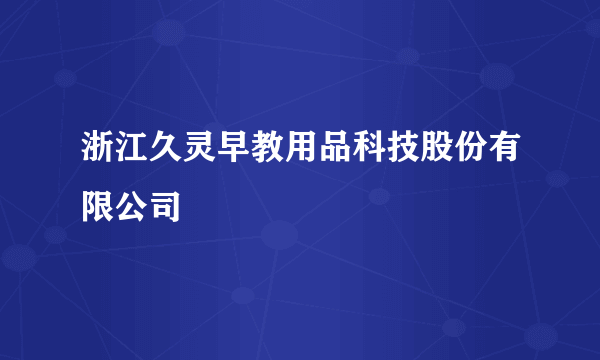 浙江久灵早教用品科技股份有限公司