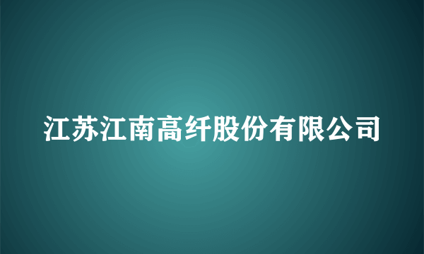 江苏江南高纤股份有限公司