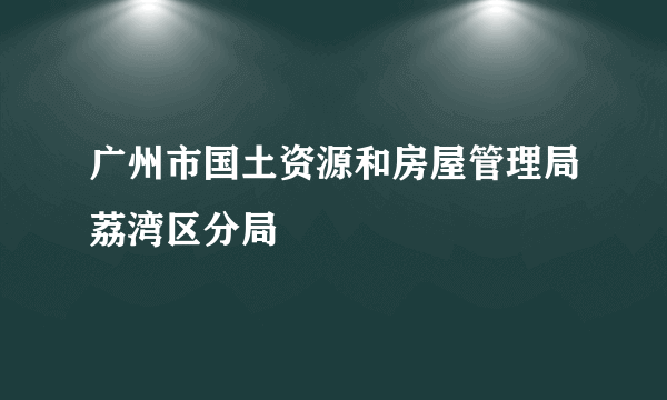 广州市国土资源和房屋管理局荔湾区分局