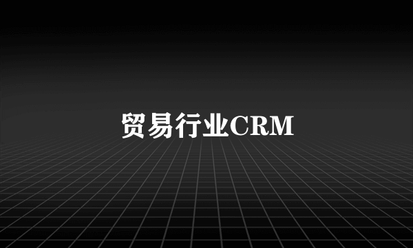 贸易行业CRM