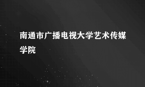 南通市广播电视大学艺术传媒学院