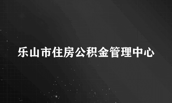 乐山市住房公积金管理中心